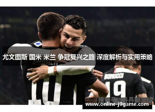 尤文图斯 国米 米兰 争冠复兴之路 深度解析与实用策略