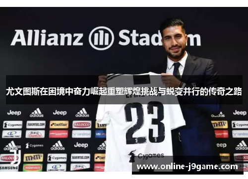 尤文图斯在困境中奋力崛起重塑辉煌挑战与蜕变并行的传奇之路