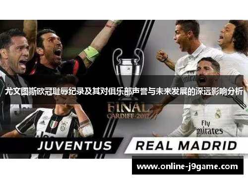 尤文图斯欧冠耻辱纪录及其对俱乐部声誉与未来发展的深远影响分析