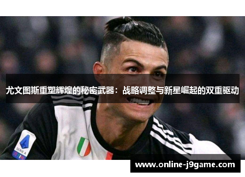 尤文图斯重塑辉煌的秘密武器：战略调整与新星崛起的双重驱动