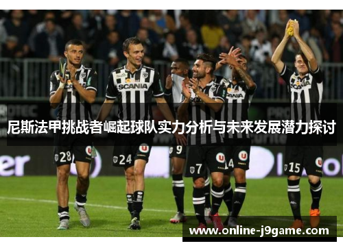 尼斯法甲挑战者崛起球队实力分析与未来发展潜力探讨