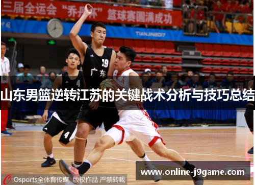 山东男篮逆转江苏的关键战术分析与技巧总结 山东男篮逆转江苏的关键战术分析与技巧总结
