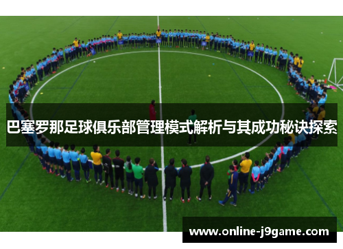 巴塞罗那足球俱乐部管理模式解析与其成功秘诀探索 巴塞罗那足球俱乐部管理模式解析与其成功秘诀探索