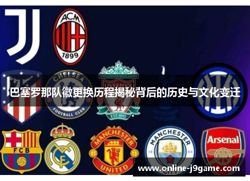 巴塞罗那队徽更换历程揭秘背后的历史与文化变迁 巴塞罗那队徽更换历程揭秘背后的历史与文化变迁
