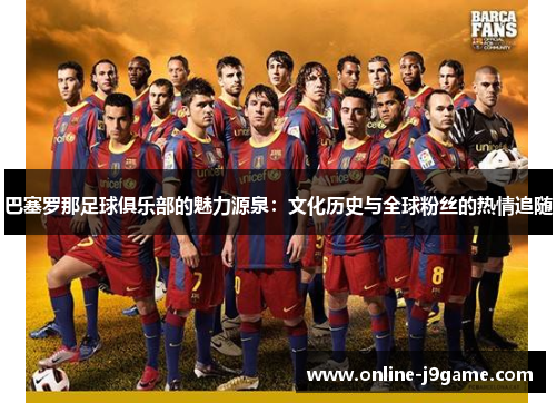 巴塞罗那足球俱乐部的魅力源泉：文化历史与全球粉丝的热情追随