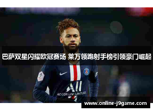 巴萨双星闪耀欧冠赛场 莱万领跑射手榜引领豪门崛起