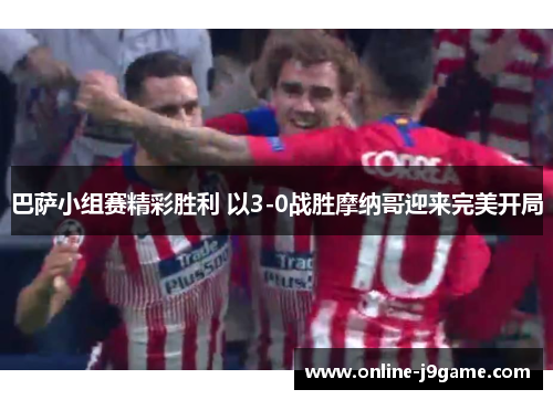 巴萨小组赛精彩胜利 以3-0战胜摩纳哥迎来完美开局 巴萨小组赛精彩胜利 以3-0战胜摩纳哥迎来完美开局