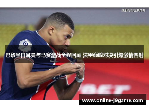 巴黎圣日耳曼与马赛激战全程回顾 法甲巅峰对决引爆激情四射