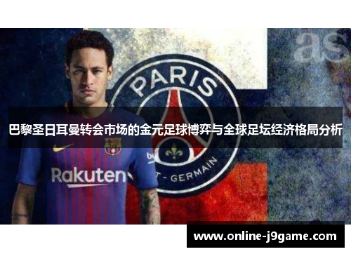 巴黎圣日耳曼转会市场的金元足球博弈与全球足坛经济格局分析