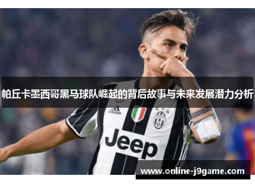 帕丘卡墨西哥黑马球队崛起的背后故事与未来发展潜力分析