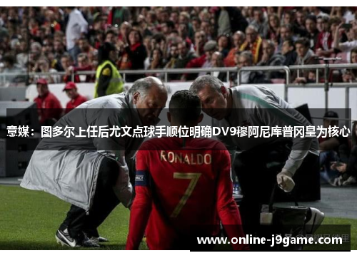 意媒:图多尔上任后尤文点球手顺位明确DV9穆阿尼库普冈皇为核心 意媒:图多尔上任后尤文点球手顺位明确DV9穆阿尼库普冈皇为核心
