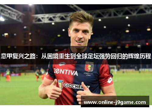 意甲复兴之路:从困境重生到全球足坛强势回归的辉煌历程 意甲复兴之路:从困境重生到全球足坛强势回归的辉煌历程