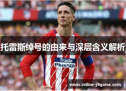 托雷斯绰号的由来与深层含义解析